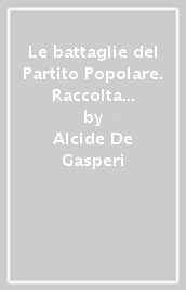 Le battaglie del Partito Popolare. Raccolta di scritti e discorsi politici dal 1919 al 1926