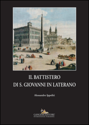 Il battistero di S. Giovanni in Laterano. Ediz. illustrata - Alessandro Ippoliti