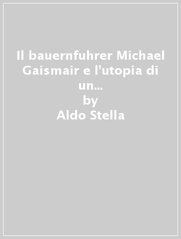 Il bauernfuhrer Michael Gaismair e l'utopia di un repubblicanesimo popolare - Aldo Stella