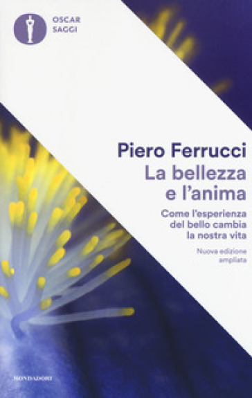 La bellezza e l'anima. Come l'esperienza del bello cambia la nostra vita. Ediz. ampliata - Piero Ferrucci