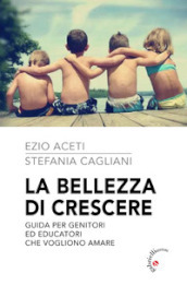 La bellezza di crescere. Guida per genitori ed educatori che vogliono amare