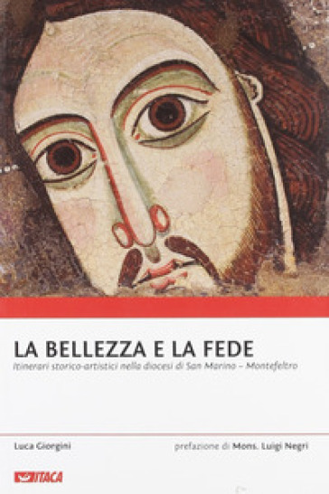 La bellezza e la fede. Itinerari storico-artistici nella diocesi di San Marino-Montefeltro - Luca Giorgini