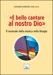 E bello cantare al nostro Dio. Il manuale della musica nella liturgia