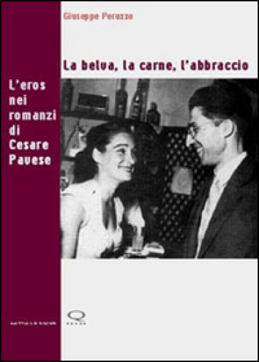 La belva, la carne, l'abbraccio. L'eros nei romanzi di Cesare Pavese - Giuseppe Peruzzo