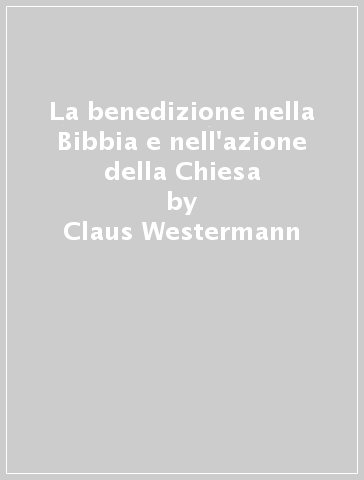 La benedizione nella Bibbia e nell'azione della Chiesa - Claus Westermann