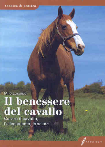 Il benessere del cavallo. Curare il cavallo, l'allenamento, la salute. Ediz. illustrata - Milo Luxardo