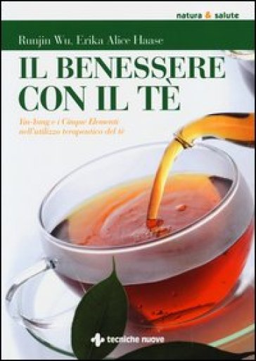 Il benessere con il tè. Yin-Yang e i cinque elementi nell'utilizzo te rapeutico del tè - Runjin Wu - Erika A. Haase