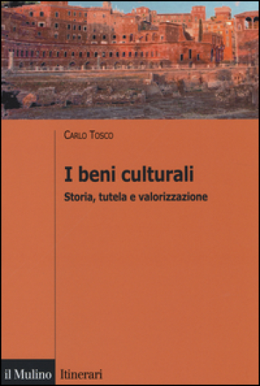 I beni culturali. Storia, tutela e valorizzazione - Carlo Tosco