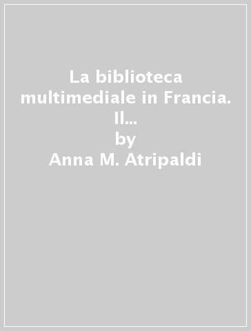 La biblioteca multimediale in Francia. Il modello europeo del XX secolo - Anna M. Atripaldi