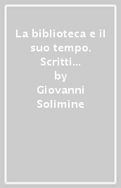 La biblioteca e il suo tempo. Scritti di storia della biblioteca