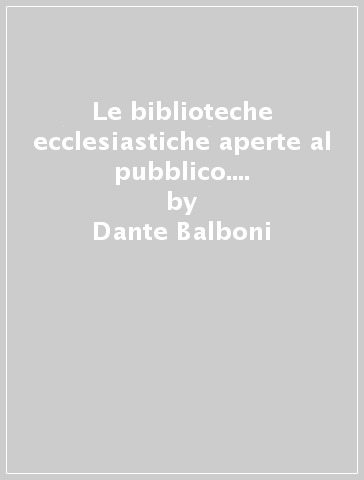 Le biblioteche ecclesiastiche aperte al pubblico. Atti del 1º Convegno - Dante Balboni