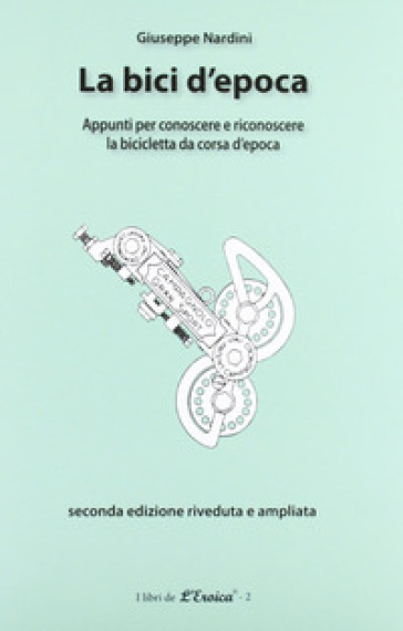 La bici d'epoca. Appunti per conoscere e riconoscere la bicicletta da corsa d'epoca - Giuseppe Nardini