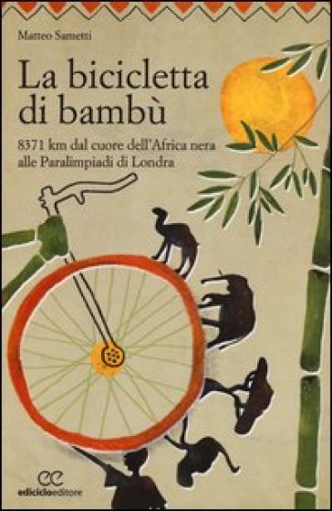 La bicicletta di bambù. 8371 km dal cuore dell'Africa nera alle Paralimpiadi di Londra - Matteo Sametti