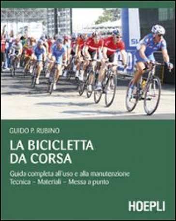 La bicicletta da corsa. Guida completa all'uso e alla manutenzione - Guido P. Rubino