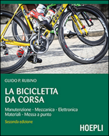 La bicicletta da corsa. Manutenzione, meccanica, elettronica, materiali, messa a punto - Guido P. Rubino