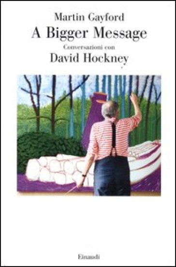 A bigger message. Conversazioni con David Hockney - Martin Gayford