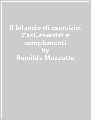 Il bilancio di esercizio. Casi, esercizi e complementi - Romilda Mazzotta