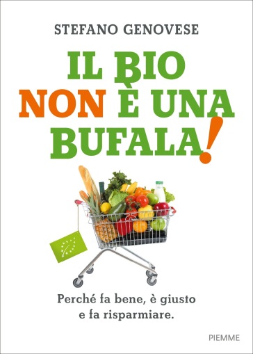 Il bio non è una bufala! Perché fa bene, è giusto e fa risparmiare - Stefano Genovese