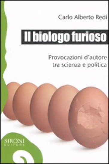 Il biologo furioso. Provocazioni d'autore tra scienza e politica - Carlo Alberto Redi