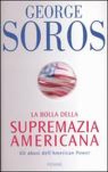 La bolla della supremazia americana. Gli abusi dell'American Power - George Soros