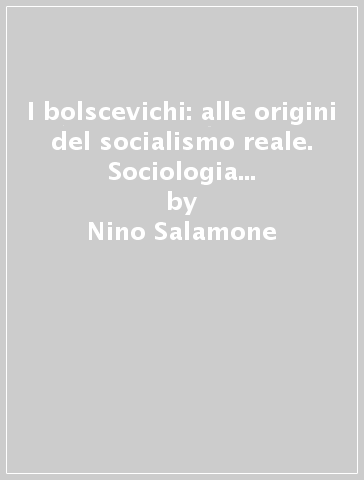 I bolscevichi: alle origini del socialismo reale. Sociologia dell'azione e teoria dei sistemi nell'analisi di una crisi rivoluzionaria - Nino Salamone