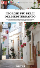 I borghi più belli del Mediterraneo. L eterna seduzione del Mare Nostrum e del suo entroterra raccontata attraverso 200 località tutte da scoprire. Ediz. illustrata