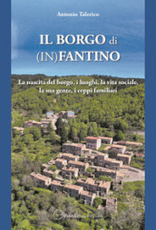 Il borgo di (In)Fantino. La nascita del borgo, i luoghi, la vita sociale, la sua gente, i ceppi familiari