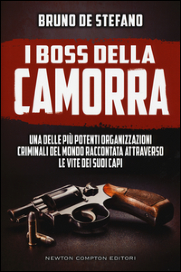 I boss della Camorra. Una delle più potenti organizzazioni criminali del mondo raccontata attraverso le vite dei suoi capi - Bruno De Stefano