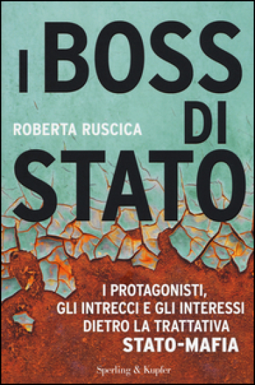 I boss di Stato. I protagonisti, gli intrecci e gli interessi dietro la trattativa Stato-mafia - Roberta Ruscica