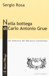 Nella bottega di Carlo Antonio Grue. Un maestro del barocco castellano