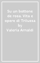 Su un bottone de rosa. Vita e opere di Trilussa