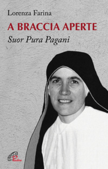 A braccia aperte. Suor Pura Pagani - Lorenza Farina