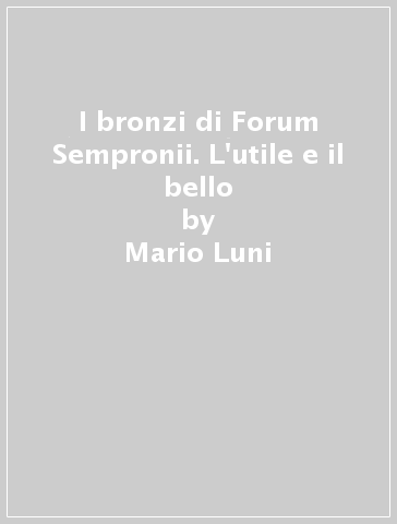 I bronzi di Forum Sempronii. L'utile e il bello - Mario Luni - Giancarlo Gori