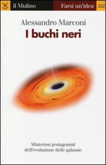 I buchi neri. Misteriosi protagonisti dell'evoluzione delle galassie - Alessandro Marconi