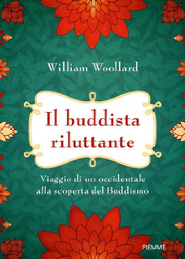 Il buddista riluttante. Viaggio di un occidentale alla scoperta del buddismo - William Woollard