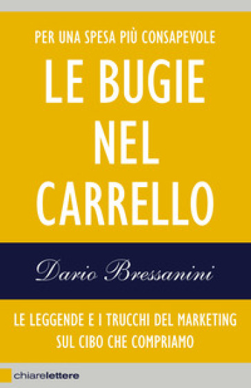 Le bugie nel carrello. Le leggende e i trucchi del marketing sul cibo che compriamo - Dario Bressanini