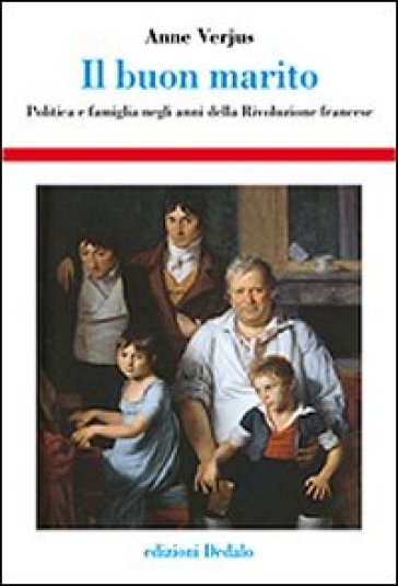Il buon marito. Politica e famiglia negli anni della Rivoluzione francese - Anne Verjus