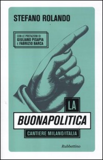 La buonapolitica. Cantiere Milano/Italia - Stefano Rolando