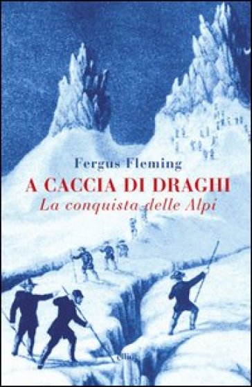 A caccia di draghi. La conquista delle Alpi - Fergus Fleming