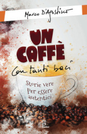 Un caffè con tanti baci. Storie vere per essere autentici