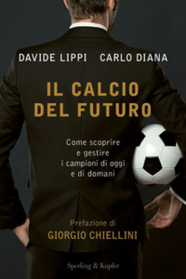 Il calcio del futuro. Come scoprire e gestire i campioni di oggi e di domani - Davide Lippi - Carlo Diana