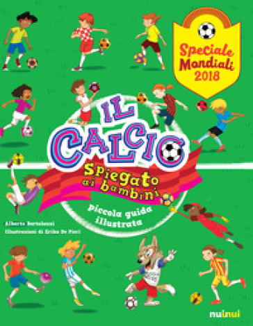 Il calcio spiegato ai bambini. Piccola guida illustrata. Speciale Mondiali 2018 - Alberto Bertolazzi