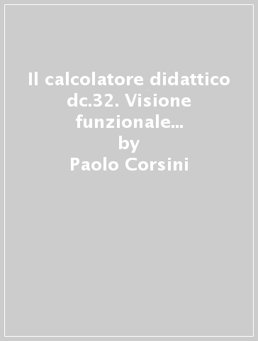 Il calcolatore didattico dc.32. Visione funzionale del calcolatore e linguaggio assembler del suo processore - Paolo Corsini