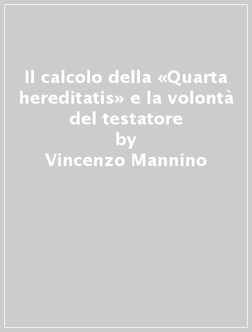 Il calcolo della «Quarta hereditatis» e la volontà del testatore - Vincenzo Mannino