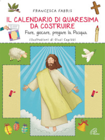 Il calendario di Quaresima da costruire. Fare, giocare, pregare la Pasqua - Francesca Fabris
