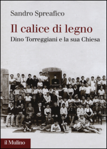 Il calice di legno. Dino Torreggiani e la sua Chiesa - Sandro Spreafico