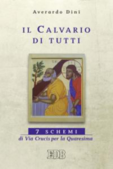 Il calvario di tutti. 7 schemi di Via Crucis per la Quaresima - Averardo Dini