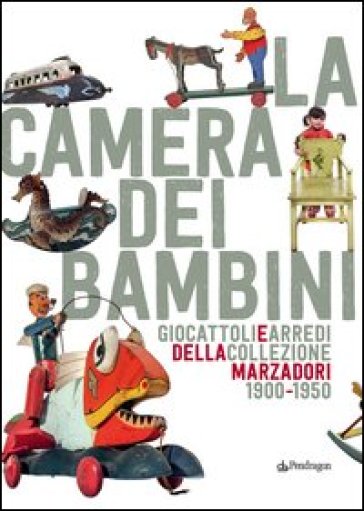 La camera dei bambini. Giocattoli e arredi della collezione Marzadori 1900-1950. Ediz. illustrata