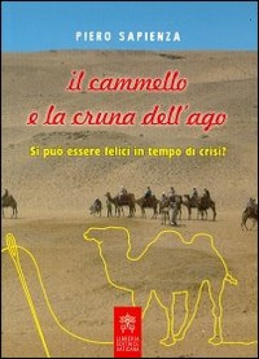 Il cammello e la cruna dell'ago. Si può essere felici in tempo di crisi? - Piero Sapienza