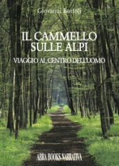 Il cammello sulle Alpi. Viaggio al centro dell uomo